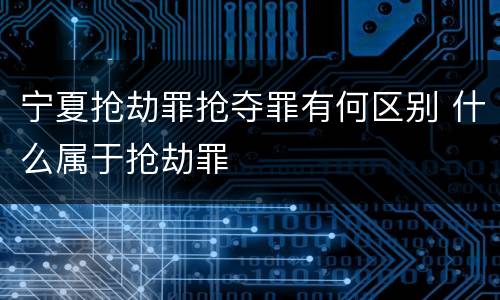 宁夏抢劫罪抢夺罪有何区别 什么属于抢劫罪