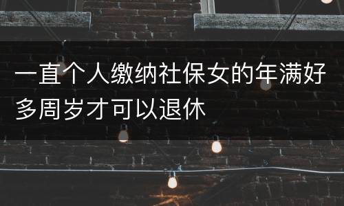 一直个人缴纳社保女的年满好多周岁才可以退休