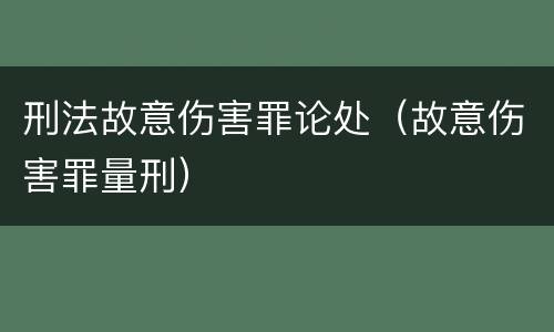 刑法故意伤害罪论处（故意伤害罪量刑）