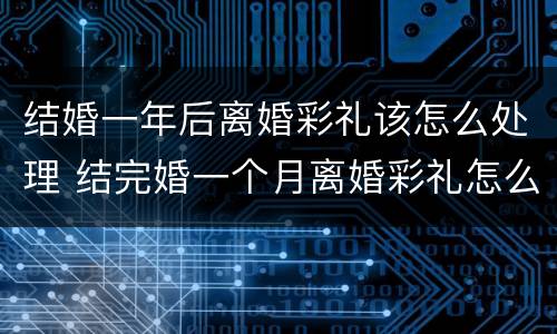 结婚一年后离婚彩礼该怎么处理 结完婚一个月离婚彩礼怎么办