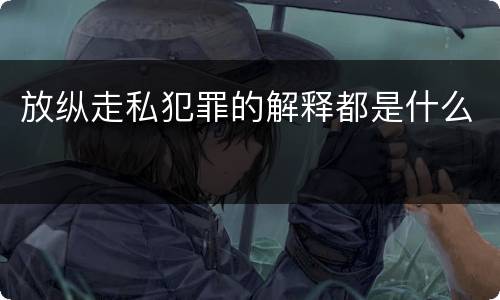 放纵走私犯罪的解释都是什么