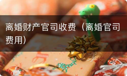 离婚财产官司收费（离婚官司费用）