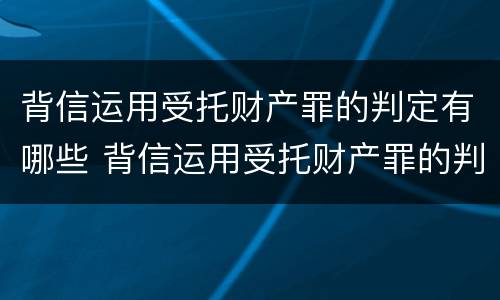 背信运用受托财产罪的判定有哪些 背信运用受托财产罪的判定有哪些条件