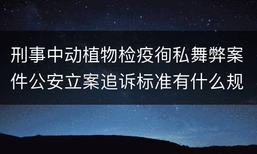 刑事中动植物检疫徇私舞弊案件公安立案追诉标准有什么规定