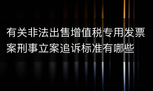 有关非法出售增值税专用发票案刑事立案追诉标准有哪些