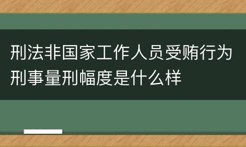刑法非国家工作人员受贿行为刑事量刑幅度是什么样