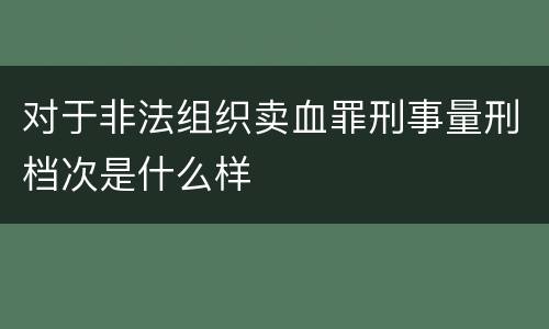 对于非法组织卖血罪刑事量刑档次是什么样