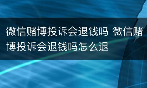 微信赌博投诉会退钱吗 微信赌博投诉会退钱吗怎么退