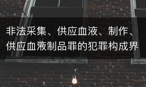 非法采集、供应血液、制作、供应血液制品罪的犯罪构成界定