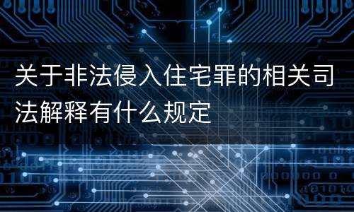 关于非法侵入住宅罪的相关司法解释有什么规定