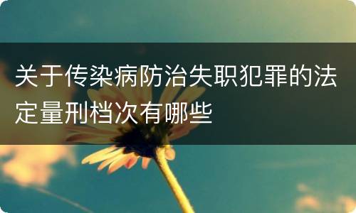 关于传染病防治失职犯罪的法定量刑档次有哪些