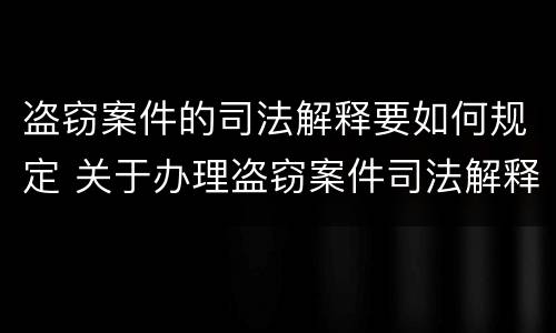盗窃案件的司法解释要如何规定 关于办理盗窃案件司法解释