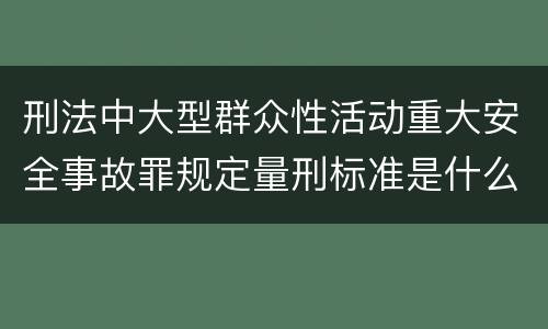 刑法中大型群众性活动重大安全事故罪规定量刑标准是什么