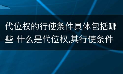 代位权的行使条件具体包括哪些 什么是代位权,其行使条件有哪些