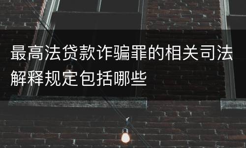 最高法贷款诈骗罪的相关司法解释规定包括哪些