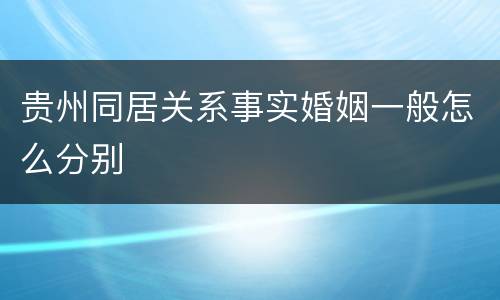 贵州同居关系事实婚姻一般怎么分别