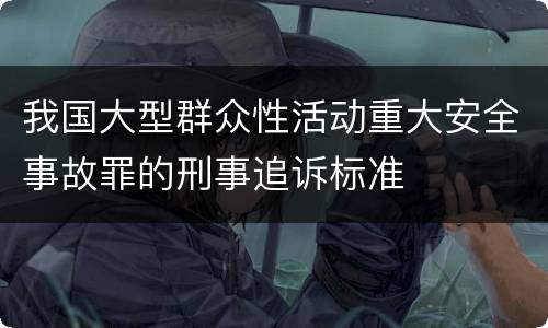 我国大型群众性活动重大安全事故罪的刑事追诉标准