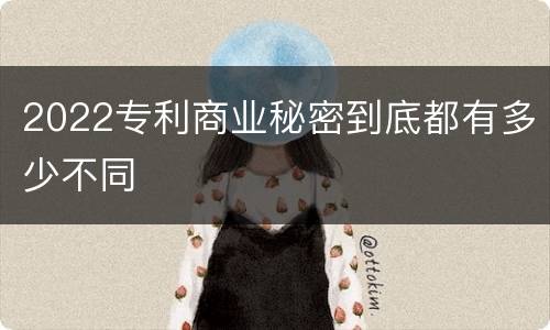 2022专利商业秘密到底都有多少不同