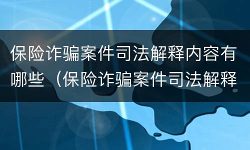 保险诈骗案件司法解释内容有哪些（保险诈骗案件司法解释内容有哪些问题）