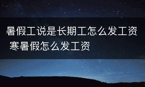 暑假工说是长期工怎么发工资 寒暑假怎么发工资