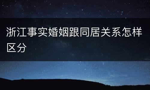 浙江事实婚姻跟同居关系怎样区分