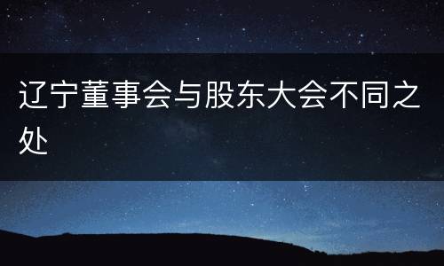 辽宁董事会与股东大会不同之处