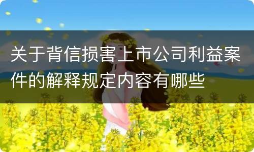 关于背信损害上市公司利益案件的解释规定内容有哪些