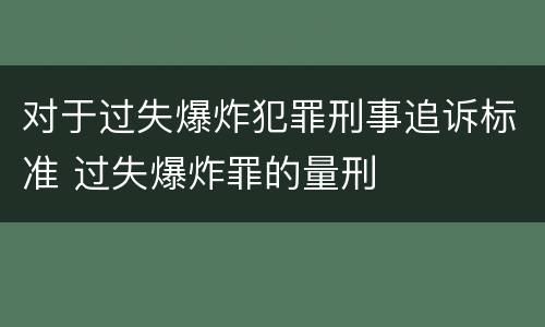 对于过失爆炸犯罪刑事追诉标准 过失爆炸罪的量刑
