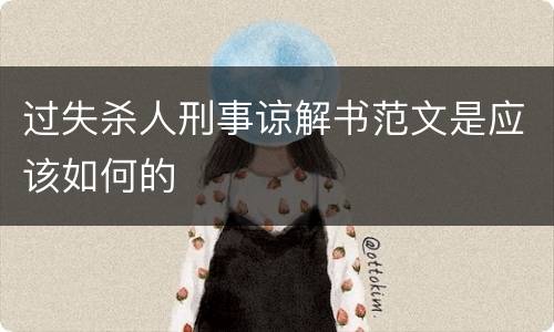 过失杀人刑事谅解书范文是应该如何的