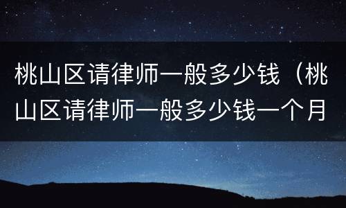 桃山区请律师一般多少钱（桃山区请律师一般多少钱一个月）