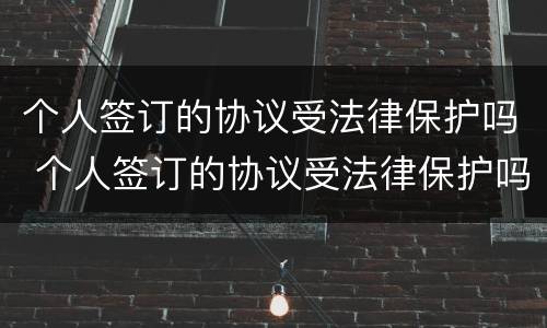 个人签订的协议受法律保护吗 个人签订的协议受法律保护吗