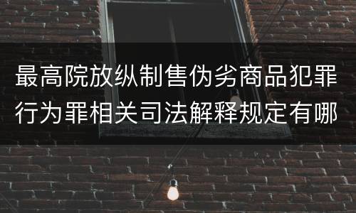 最高院放纵制售伪劣商品犯罪行为罪相关司法解释规定有哪些重要内容