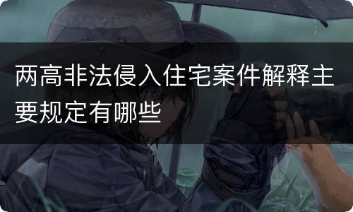 两高非法侵入住宅案件解释主要规定有哪些