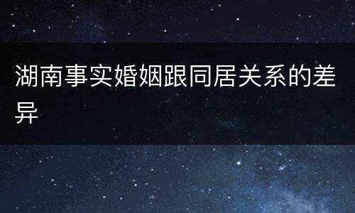 湖南事实婚姻跟同居关系的差异