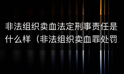 非法组织卖血法定刑事责任是什么样（非法组织卖血罪处罚多少钱）