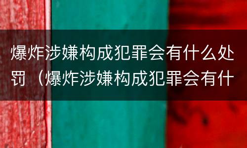 爆炸涉嫌构成犯罪会有什么处罚（爆炸涉嫌构成犯罪会有什么处罚吗）