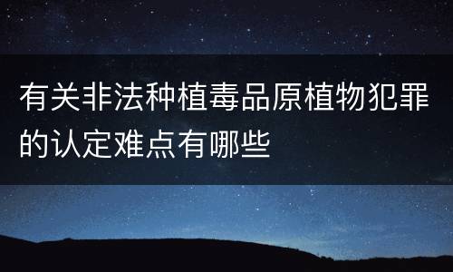 有关非法种植毒品原植物犯罪的认定难点有哪些