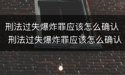 刑法过失爆炸罪应该怎么确认 刑法过失爆炸罪应该怎么确认呢
