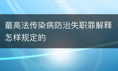最高法传染病防治失职罪解释怎样规定的