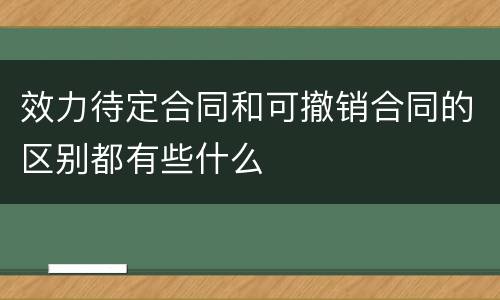 效力待定合同和可撤销合同的区别都有些什么