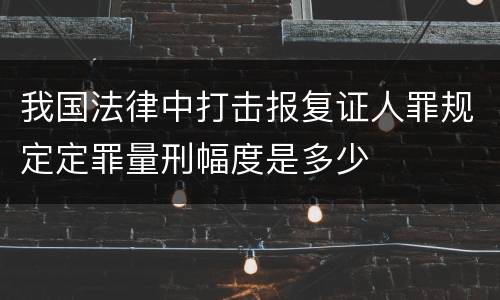 我国法律中打击报复证人罪规定定罪量刑幅度是多少