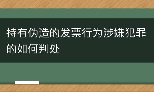 持有伪造的发票行为涉嫌犯罪的如何判处