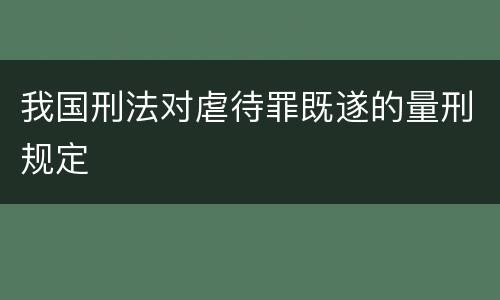 我国刑法对虐待罪既遂的量刑规定