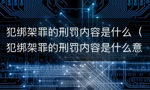 犯绑架罪的刑罚内容是什么（犯绑架罪的刑罚内容是什么意思）