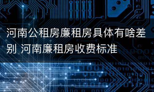 河南公租房廉租房具体有啥差别 河南廉租房收费标准