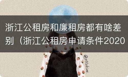 浙江公租房和廉租房都有啥差别（浙江公租房申请条件2020）