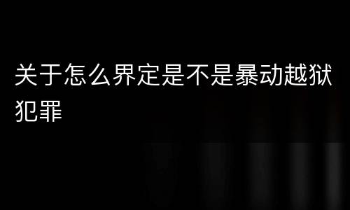 关于怎么界定是不是暴动越狱犯罪