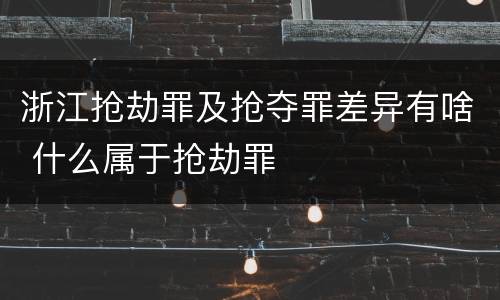 浙江抢劫罪及抢夺罪差异有啥 什么属于抢劫罪