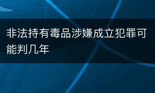 非法持有毒品涉嫌成立犯罪可能判几年