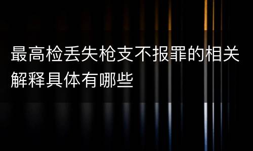 最高检丢失枪支不报罪的相关解释具体有哪些